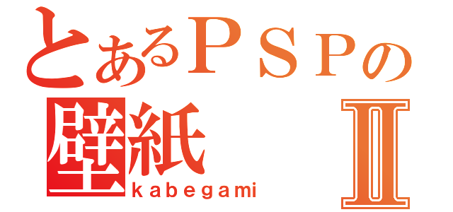 とあるＰＳＰの壁紙Ⅱ（ｋａｂｅｇａｍｉ）