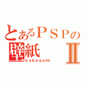 とあるＰＳＰの壁紙Ⅱ（ｋａｂｅｇａｍｉ）