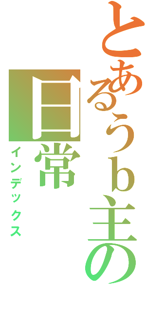 とあるうｂ主の日常（インデックス）