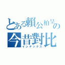 とある賴公柏呈の今昔對比（インデックス）