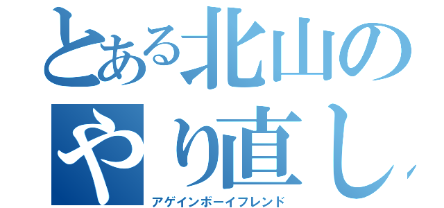 とある北山のやり直し（アゲインボーイフレンド）