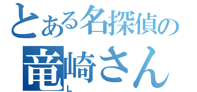 とある名探偵の竜崎さん（Ｌ）