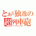 とある独逸の超列車砲（レールウェイガン）