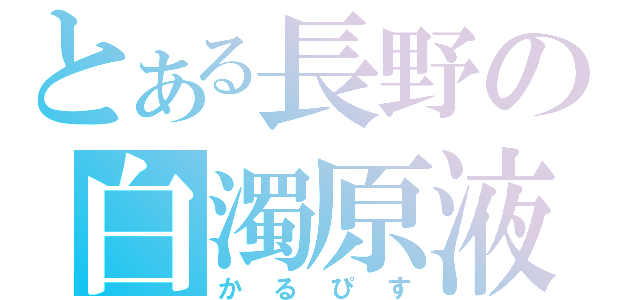 とある長野の白濁原液（かるぴす）