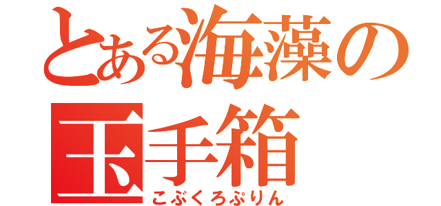 とある海藻の玉手箱 （こぶくろぷりん）