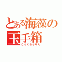 とある海藻の玉手箱 （こぶくろぷりん）