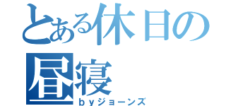 とある休日の昼寝（ｂｙジョーンズ）