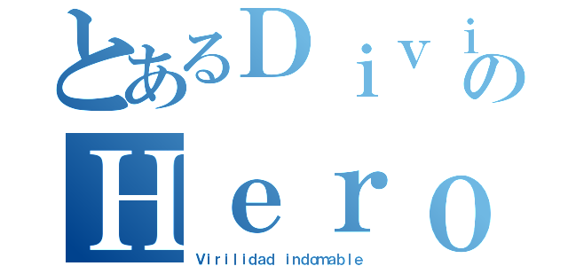 とあるＤｉｖｉｎｅのＨｅｒｏｅｓ（Ｖｉｒｉｌｉｄａｄ ｉｎｄｏｍａｂｌｅ）