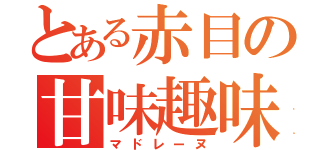 とある赤目の甘味趣味（マドレーヌ）