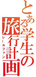 とある学生の旅行計画（レールファン）