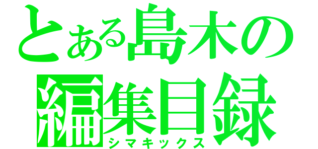 とある島木の編集目録（シマキックス）