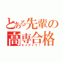 とある先輩の高専合格（オメデトウ！）