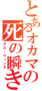 とあるオカマの死の瞬き（デス・ウィンク）