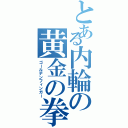 とある内輪の黄金の拳（ゴールデンフィンガー）