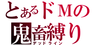 とあるドＭの鬼畜縛り（デッドライン）