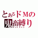 とあるドＭの鬼畜縛り（デッドライン）