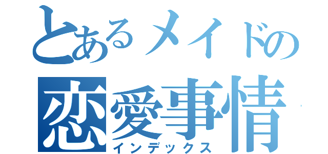 とあるメイドの恋愛事情（インデックス）