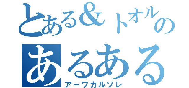 とある＆トオルのあるある（アーワカルソレ）