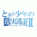 とある少年の現実逃避Ⅱ（ｅｓｃａｐｉｓｍ）