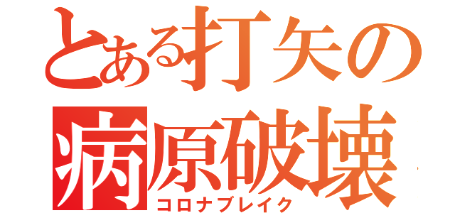 とある打矢の病原破壊（コロナブレイク）