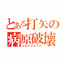 とある打矢の病原破壊（コロナブレイク）