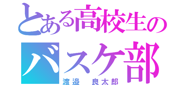 とある高校生のバスケ部（渡邉 良太郎）