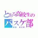 とある高校生のバスケ部（渡邉 良太郎）