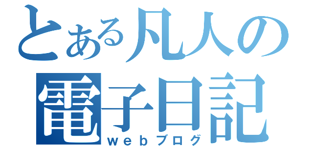 とある凡人の電子日記（ｗｅｂブログ）