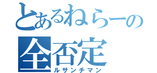 とあるねらーの全否定（ルサンチマン）