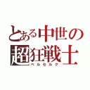 とある中世の超狂戦士（ベルセルク）