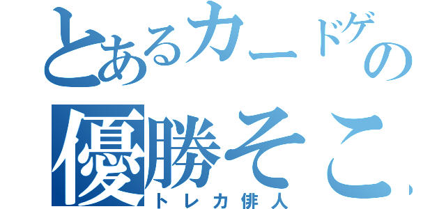 とあるカードゲームの優勝そこねた（トレカ俳人）