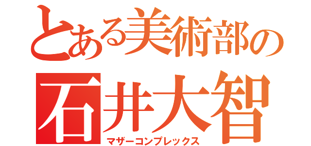 とある美術部の石井大智（マザーコンプレックス）