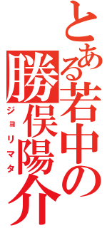 とある若中の勝俣陽介（ジョリマタ）