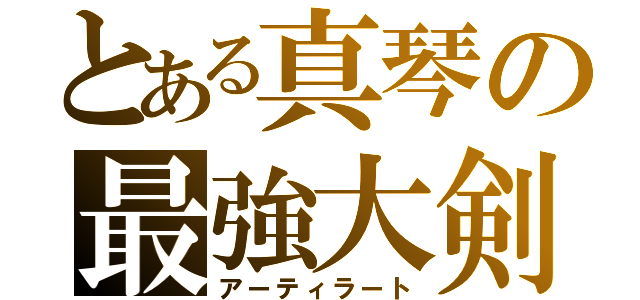 とある真琴の最強大剣（アーティラート）