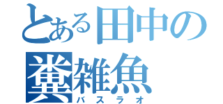 とある田中の糞雑魚（バスラオ）