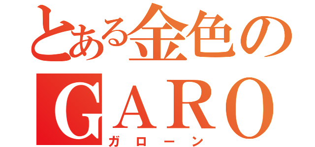 とある金色のＧＡＲＯ（ガローン）