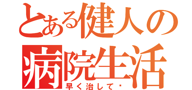 とある健人の病院生活（早く治して〜）