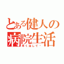 とある健人の病院生活（早く治して〜）