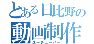 とある日比野の動画制作人（ユーチューバー）