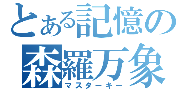 とある記憶の森羅万象（マスターキー）