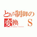 とある制御の変換 Ｓ（Ｌａｐｌａｃｅ Ｔｒａｎｓｆｏｒｍ）