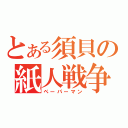 とある須貝の紙人戦争（ペーパーマン）