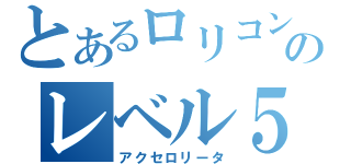 とあるロリコンのレベル５（アクセロリータ）