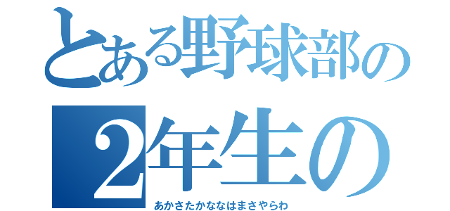 とある野球部の２年生の（あかさたかななはまさやらわ）