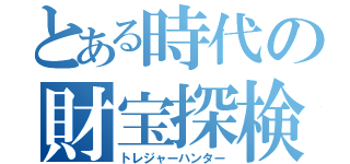 とある時代の財宝探検（トレジャーハンター）