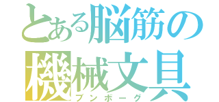 とある脳筋の機械文具（ブンボーグ）