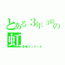 とある３年３組の虹（合唱コンクール）