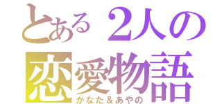 とある２人の恋愛物語（かなた＆あやの）