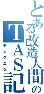 とある改造人間のＴＡＳ記録Ⅱ（チビクエ３）