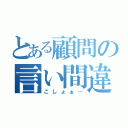 とある顧問の言い間違い（こしょぉ…）